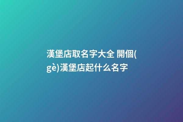 漢堡店取名字大全 開個(gè)漢堡店起什么名字-第1張-店鋪起名-玄機(jī)派